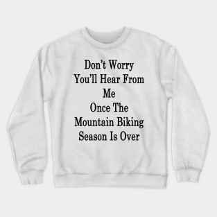 Don't Worry You'll Hear From Me Once The Mountain Biking Season Is Over Crewneck Sweatshirt